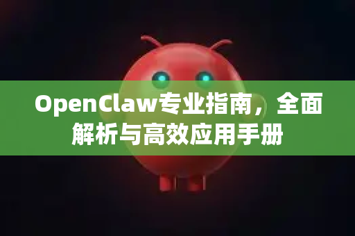 OpenClaw专业指南,全面解析与高效应用手册-第1张图片-OpenClaw 开源免费 -中文免费安装 OpenClaw专业指南,全面解析与高效应用手册-第1张图片-OpenClaw 开源免费 -中文免费安装
