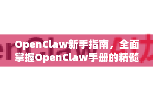 OpenClaw新手指南，全面掌握OpenClaw手册的精髓-第1张图片-OpenClaw 开源免费 -中文免费安装