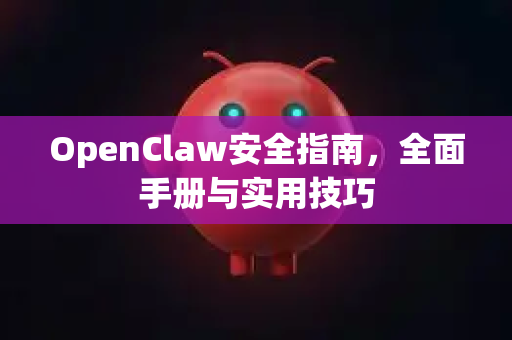OpenClaw安全指南，全面手册与实用技巧-第1张图片-OpenClaw 开源免费 -中文免费安装