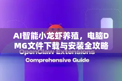AI智能小龙虾养殖，电脑DMG文件下载与安装全攻略