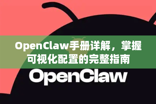 OpenClaw手册详解，掌握可视化配置的完整指南-第1张图片-OpenClaw 开源免费 -中文免费安装