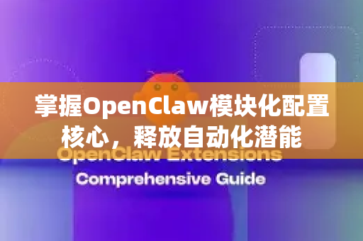 掌握OpenClaw模块化配置核心，释放自动化潜能-第1张图片-OpenClaw 开源免费 -中文免费安装