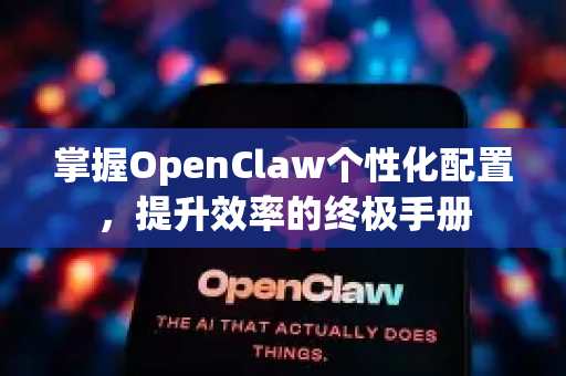 掌握OpenClaw个性化配置，提升效率的终极手册-第1张图片-OpenClaw 开源免费 -中文免费安装