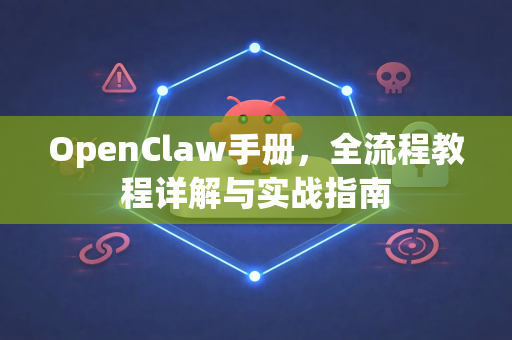 OpenClaw手册，全流程教程详解与实战指南-第1张图片-OpenClaw 开源免费 -中文免费安装