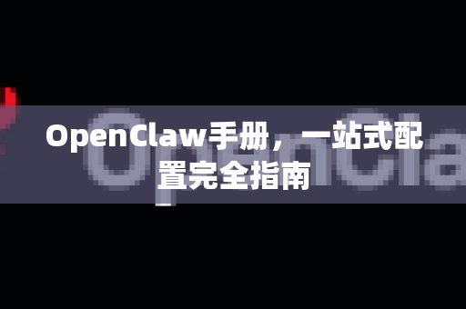 OpenClaw手册，一站式配置完全指南-第1张图片-OpenClaw 开源免费 -中文免费安装