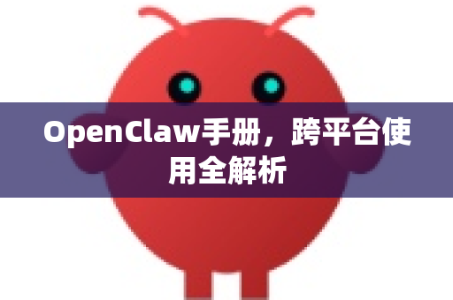 OpenClaw手册，跨平台使用全解析-第1张图片-OpenClaw 开源免费 -中文免费安装