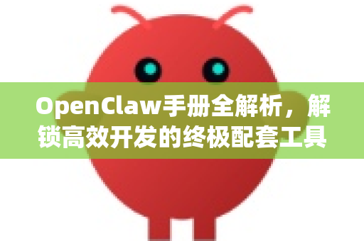 OpenClaw手册全解析，解锁高效开发的终极配套工具集-第1张图片-OpenClaw 开源免费 -中文免费安装