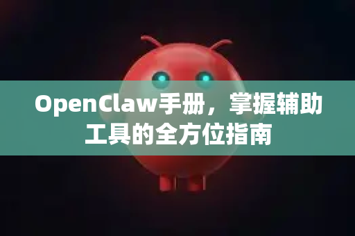 OpenClaw手册,掌握辅助工具的全方位指南-第1张图片-OpenClaw 开源免费 -中文免费安装 OpenClaw手册,掌握辅助工具的全方位指南-第1张图片-OpenClaw 开源免费 -中文免费安装