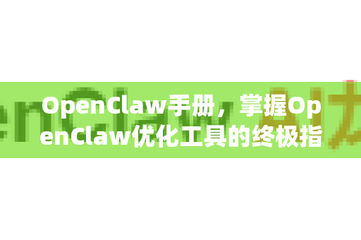 OpenClaw手册，掌握OpenClaw优化工具的终极指南-第1张图片-OpenClaw 开源免费 -中文免费安装