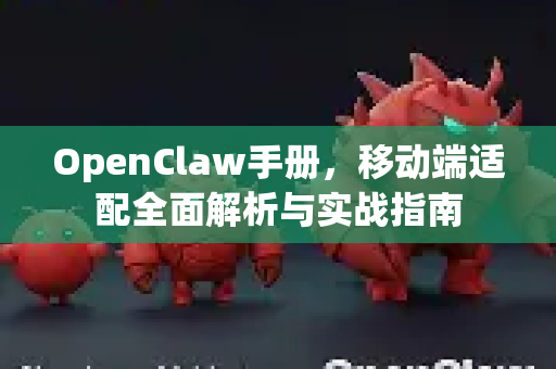 OpenClaw手册，移动端适配全面解析与实战指南-第1张图片-OpenClaw 开源免费 -中文免费安装
