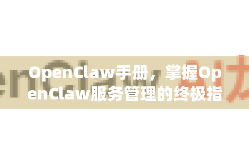 OpenClaw手册，掌握OpenClaw服务管理的终极指南-第1张图片-OpenClaw 开源免费 -中文免费安装