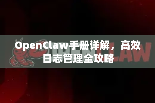 OpenClaw手册详解，高效日志管理全攻略-第1张图片-OpenClaw 开源免费 -中文免费安装