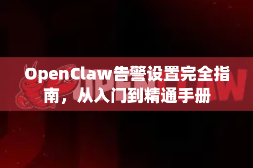 OpenClaw告警设置完全指南，从入门到精通手册-第1张图片-OpenClaw 开源免费 -中文免费安装