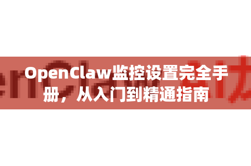 OpenClaw监控设置完全手册，从入门到精通指南-第1张图片-OpenClaw 开源免费 -中文免费安装