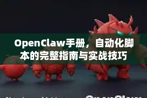 OpenClaw手册,自动化脚本的完整指南与实战技巧-第1张图片-OpenClaw 开源免费 -中文免费安装 OpenClaw手册,自动化脚本的完整指南与实战技巧-第1张图片-OpenClaw 开源免费 -中文免费安装