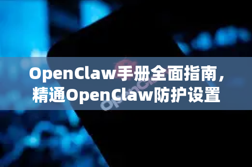 OpenClaw手册全面指南,精通OpenClaw防护设置-第1张图片-OpenClaw 开源免费 -中文免费安装 OpenClaw手册全面指南,精通OpenClaw防护设置-第1张图片-OpenClaw 开源免费 -中文免费安装