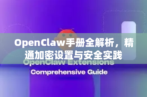 OpenClaw手册全解析,精通加密设置与安全实践-第1张图片-OpenClaw 开源免费 -中文免费安装 OpenClaw手册全解析,精通加密设置与安全实践-第1张图片-OpenClaw 开源免费 -中文免费安装
