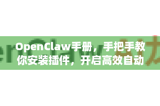 OpenClaw手册，手把手教你安装插件，开启高效自动化之旅-第1张图片-OpenClaw 开源免费 -中文免费安装