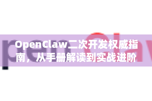 OpenClaw二次开发权威指南,从手册解读到实战进阶-第1张图片-OpenClaw 开源免费 -中文免费安装 OpenClaw二次开发权威指南,从手册解读到实战进阶-第1张图片-OpenClaw 开源免费 -中文免费安装