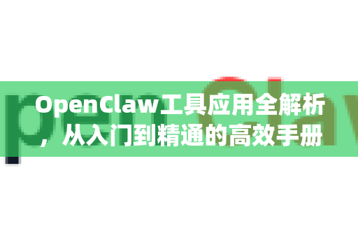 OpenClaw工具应用全解析，从入门到精通的高效手册