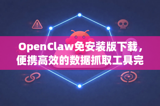 OpenClaw免安装版下载，便携高效的数据抓取工具完全指南-第1张图片-OpenClaw 开源免费 -中文免费安装