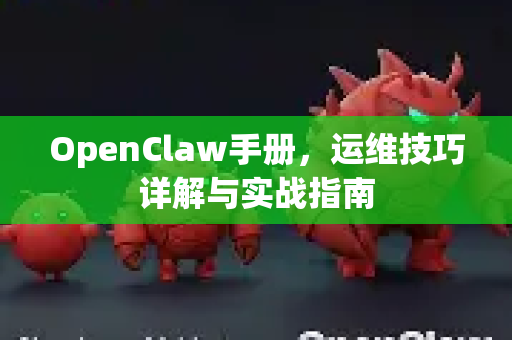 OpenClaw手册,运维技巧详解与实战指南-第1张图片-OpenClaw 开源免费 -中文免费安装 OpenClaw手册,运维技巧详解与实战指南-第1张图片-OpenClaw 开源免费 -中文免费安装
