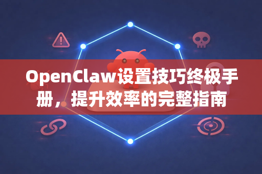 OpenClaw设置技巧终极手册，提升效率的完整指南-第1张图片-OpenClaw 开源免费 -中文免费安装