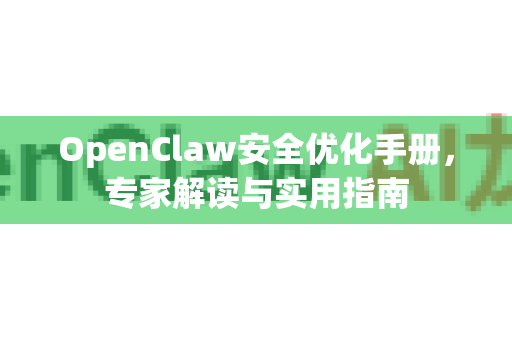 OpenClaw安全优化手册，专家解读与实用指南-第1张图片-OpenClaw 开源免费 -中文免费安装