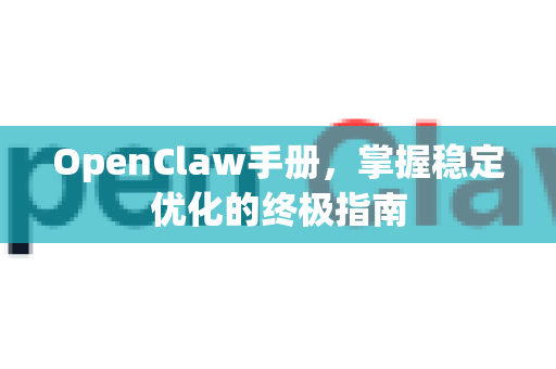 OpenClaw手册，掌握稳定优化的终极指南-第1张图片-OpenClaw 开源免费 -中文免费安装