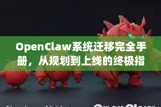 OpenClaw系统迁移完全手册，从规划到上线的终极指南-第1张图片-OpenClaw 开源免费 -中文免费安装