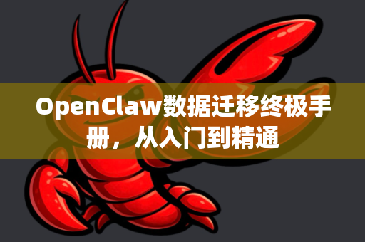 OpenClaw数据迁移终极手册，从入门到精通-第1张图片-OpenClaw 开源免费 -中文免费安装
