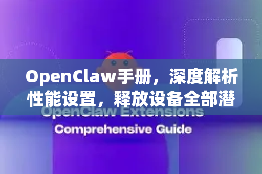 OpenClaw手册，深度解析性能设置，释放设备全部潜能-第1张图片-OpenClaw 开源免费 -中文免费安装