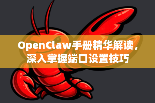 OpenClaw手册精华解读，深入掌握端口设置技巧