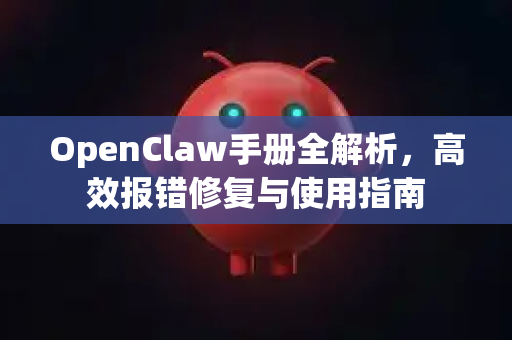 OpenClaw手册全解析，高效报错修复与使用指南-第1张图片-OpenClaw 开源免费 -中文免费安装