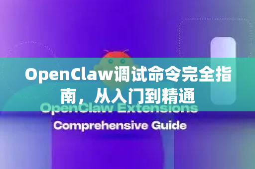 OpenClaw调试命令完全指南，从入门到精通