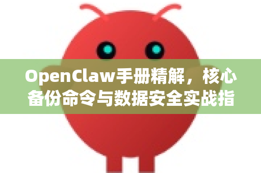 OpenClaw手册精解，核心备份命令与数据安全实战指南