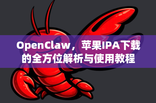 OpenClaw，苹果IPA下载的全方位解析与使用教程-第1张图片-OpenClaw 开源免费 -中文免费安装