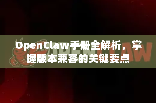 OpenClaw手册全解析，掌握版本兼容的关键要点-第1张图片-OpenClaw 开源免费 -中文免费安装