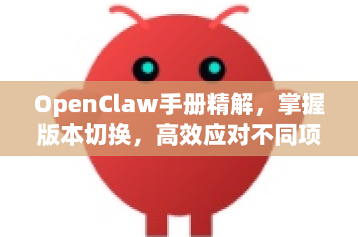 OpenClaw手册精解,掌握版本切换,高效应对不同项目需求-第1张图片-OpenClaw 开源免费 -中文免费安装 OpenClaw手册精解,掌握版本切换,高效应对不同项目需求-第1张图片-OpenClaw 开源免费 -中文免费安装