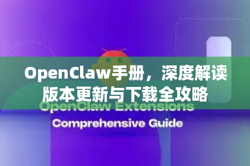 OpenClaw手册，深度解读版本更新与下载全攻略-第1张图片-OpenClaw 开源免费 -中文免费安装