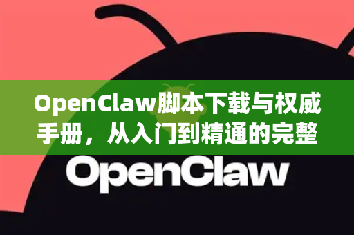 OpenClaw脚本下载与权威手册，从入门到精通的完整指南