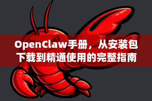 OpenClaw手册，从安装包下载到精通使用的完整指南