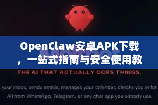 OpenClaw安卓APK下载，一站式指南与安全使用教程-第1张图片-OpenClaw 开源免费 -中文免费安装