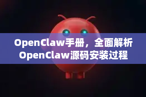 OpenClaw手册,全面解析OpenClaw源码安装过程-第1张图片-OpenClaw 开源免费 -中文免费安装 OpenClaw手册,全面解析OpenClaw源码安装过程-第1张图片-OpenClaw 开源免费 -中文免费安装