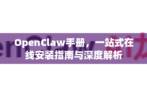 OpenClaw手册,一站式在线安装指南与深度解析-第1张图片-OpenClaw 开源免费 -中文免费安装 OpenClaw手册,一站式在线安装指南与深度解析-第1张图片-OpenClaw 开源免费 -中文免费安装