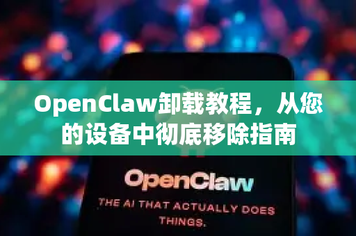 OpenClaw卸载教程，从您的设备中彻底移除指南-第1张图片-OpenClaw 开源免费 -中文免费安装