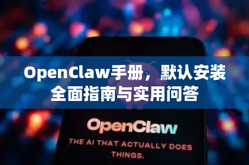 OpenClaw手册，默认安装全面指南与实用问答-第1张图片-OpenClaw 开源免费 -中文免费安装