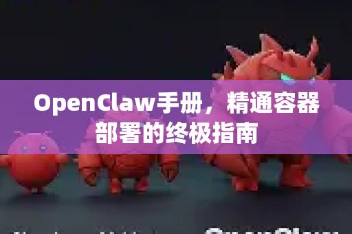 OpenClaw手册,精通容器部署的终极指南-第1张图片-OpenClaw 开源免费 -中文免费安装 OpenClaw手册,精通容器部署的终极指南-第1张图片-OpenClaw 开源免费 -中文免费安装