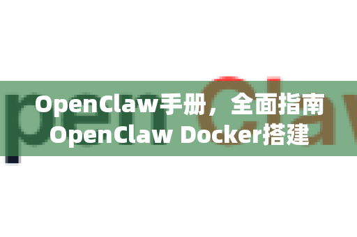 OpenClaw手册，全面指南OpenClaw Docker搭建-第1张图片-OpenClaw 开源免费 -中文免费安装