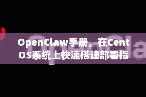 OpenClaw手册，在CentOS系统上快速搭建部署指南-第1张图片-OpenClaw 开源免费 -中文免费安装